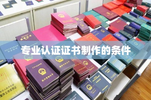 福泉专业认证证书制作的条件
