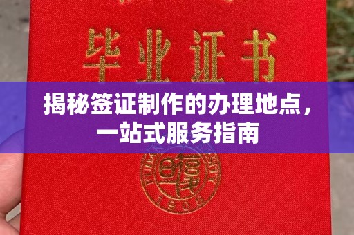 福泉揭秘签证制作的办理地点，一站式服务指南