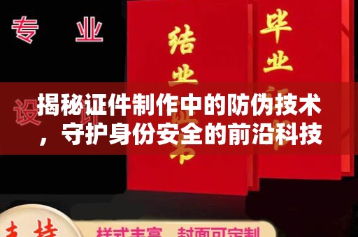 福泉揭秘证件制作中的防伪技术，守护身份安全的前沿科技