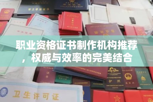 福泉职业资格证书制作机构推荐，权威与效率的完美结合