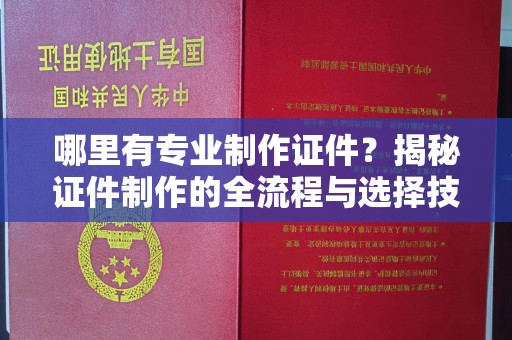 福泉哪里有专业制作证件？揭秘证件制作的全流程与选择技巧