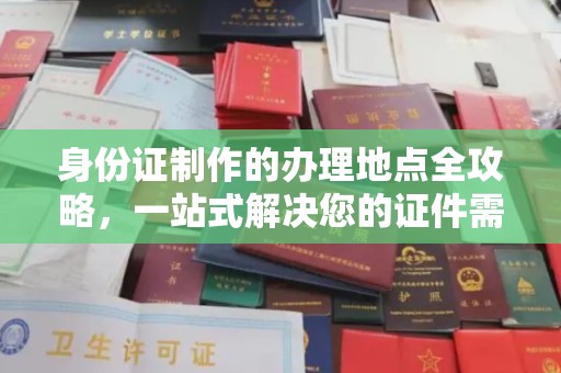 福泉身份证制作的办理地点全攻略，一站式解决您的证件需求