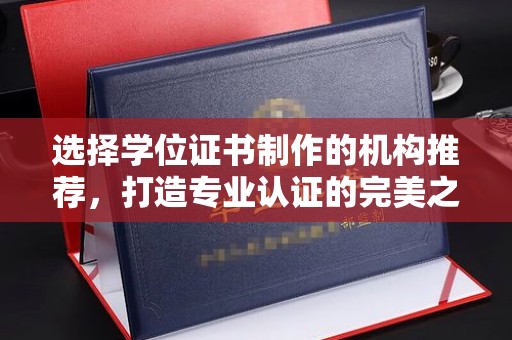 福泉选择学位证书制作的机构推荐，打造专业认证的完美之选