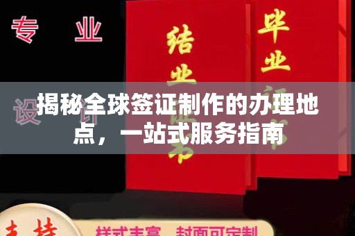 福泉揭秘全球签证制作的办理地点，一站式服务指南