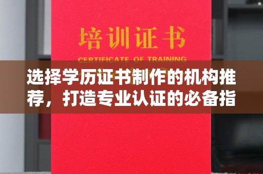 福泉选择学历证书制作的机构推荐，打造专业认证的必备指南