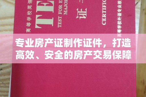 福泉专业房产证制作证件，打造高效、安全的房产交易保障