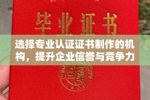 福泉选择专业认证证书制作的机构，提升企业信誉与竞争力