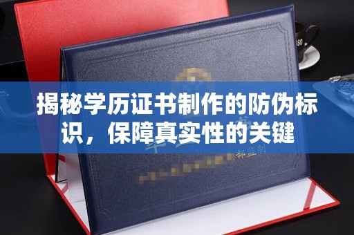 福泉揭秘学历证书制作的防伪标识，保障真实性的关键