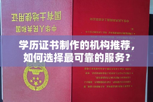 福泉学历证书制作的机构推荐，如何选择最可靠的服务？