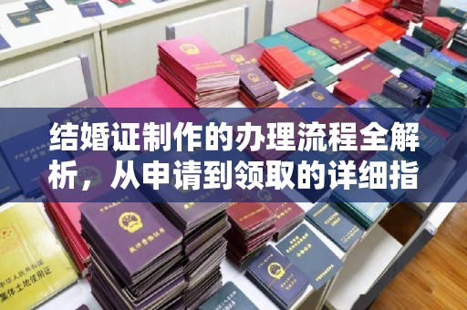 福泉结婚证制作的办理流程全解析，从申请到领取的详细指南