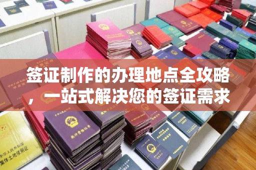 福泉签证制作的办理地点全攻略，一站式解决您的签证需求