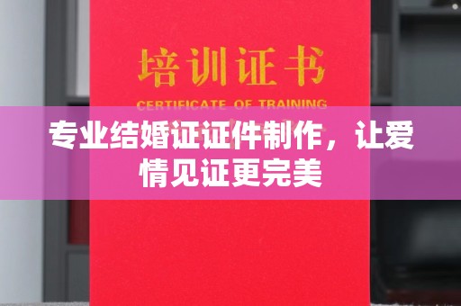 福泉专业结婚证证件制作，让爱情见证更完美