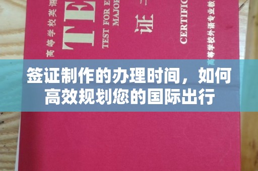 福泉签证制作的办理时间，如何高效规划您的国际出行