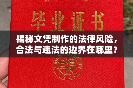 福泉揭秘文凭制作的法律风险，合法与违法的边界在哪里？
