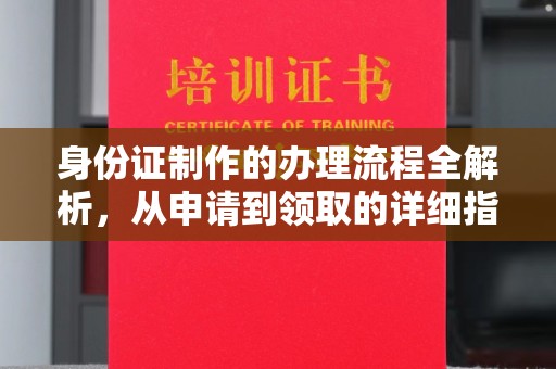 福泉身份证制作的办理流程全解析，从申请到领取的详细指南