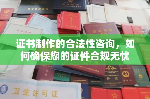 福泉证书制作的合法性咨询，如何确保您的证件合规无忧