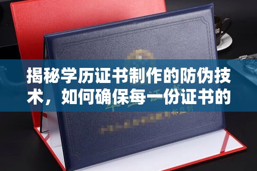 福泉揭秘学历证书制作的防伪技术，如何确保每一份证书的真实性
