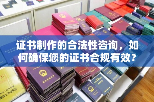 福泉证书制作的合法性咨询，如何确保您的证书合规有效？