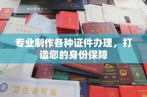 福泉专业制作各种证件办理，打造您的身份保障