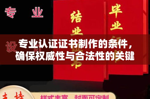 福泉专业认证证书制作的条件，确保权威性与合法性的关键要素