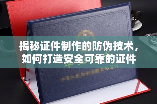 福泉揭秘证件制作的防伪技术，如何打造安全可靠的证件