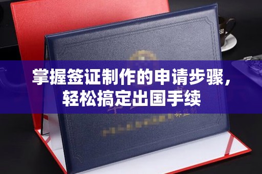 福泉掌握签证制作的申请步骤，轻松搞定出国手续