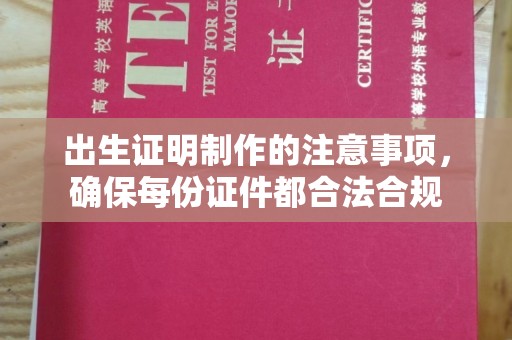 福泉出生证明制作的注意事项，确保每份证件都合法合规
