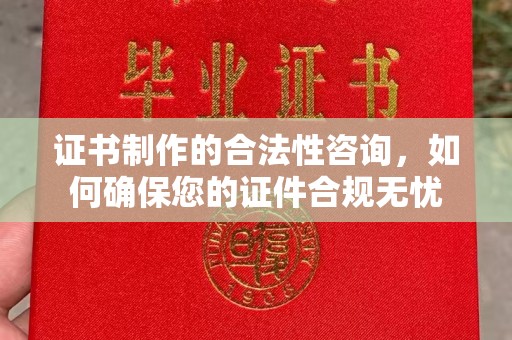 福泉证书制作的合法性咨询，如何确保您的证件合规无忧