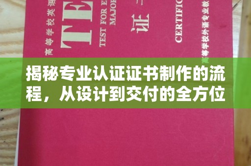 福泉揭秘专业认证证书制作的流程，从设计到交付的全方位解析