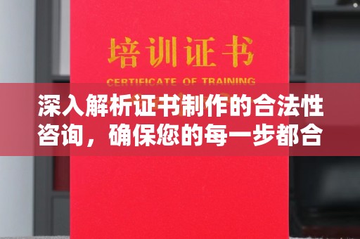 福泉深入解析证书制作的合法性咨询，确保您的每一步都合规