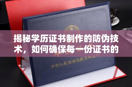福泉揭秘学历证书制作的防伪技术，如何确保每一份证书的真实性
