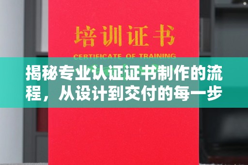 福泉揭秘专业认证证书制作的流程，从设计到交付的每一步