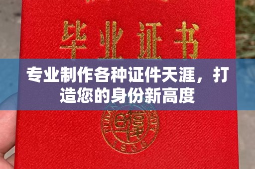 福泉专业制作各种证件天涯，打造您的身份新高度