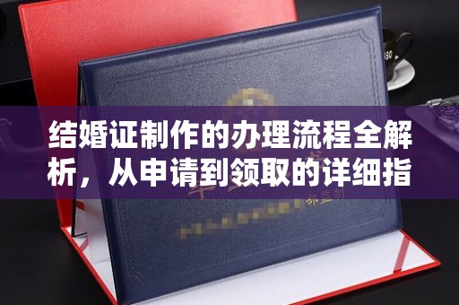 福泉结婚证制作的办理流程全解析，从申请到领取的详细指南