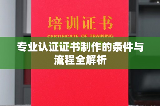 福泉专业认证证书制作的条件与流程全解析