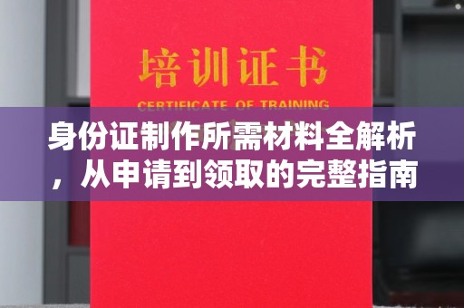 福泉身份证制作所需材料全解析，从申请到领取的完整指南