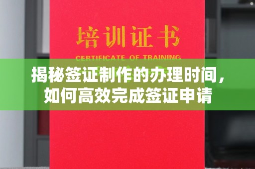 福泉揭秘签证制作的办理时间，如何高效完成签证申请