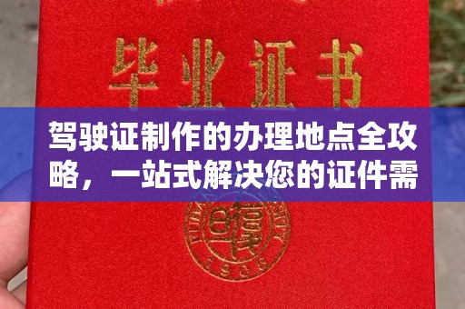 福泉驾驶证制作的办理地点全攻略，一站式解决您的证件需求
