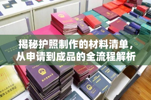 福泉揭秘护照制作的材料清单，从申请到成品的全流程解析