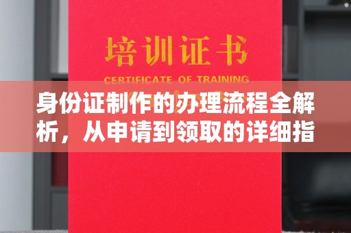 福泉身份证制作的办理流程全解析，从申请到领取的详细指南