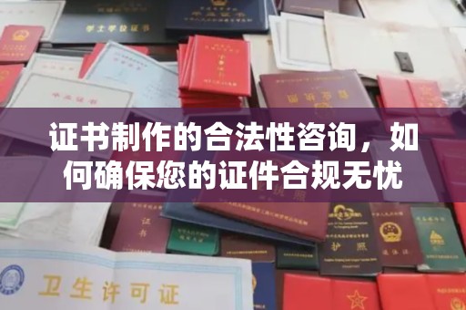 福泉证书制作的合法性咨询，如何确保您的证件合规无忧