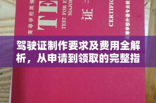 福泉驾驶证制作要求及费用全解析，从申请到领取的完整指南