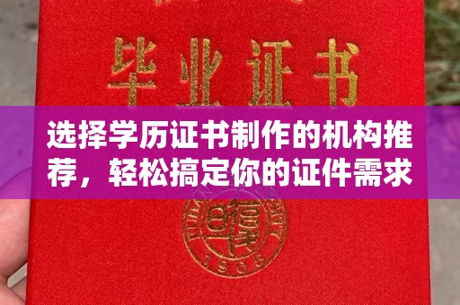 福泉选择学历证书制作的机构推荐，轻松搞定你的证件需求