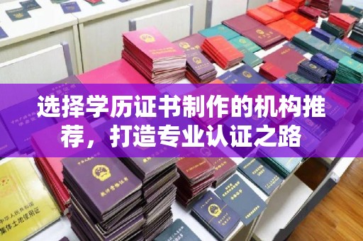 福泉选择学历证书制作的机构推荐，打造专业认证之路