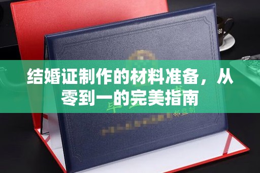 福泉结婚证制作的材料准备，从零到一的完美指南