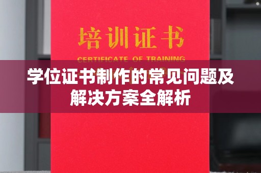福泉学位证书制作的常见问题及解决方案全解析