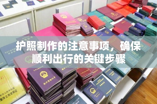 福泉护照制作的注意事项，确保顺利出行的关键步骤