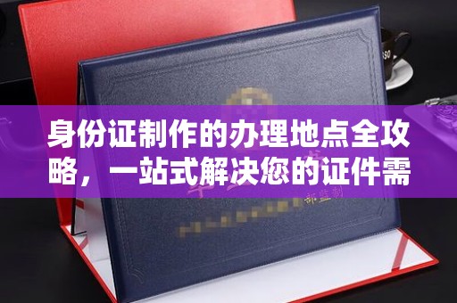 福泉身份证制作的办理地点全攻略，一站式解决您的证件需求