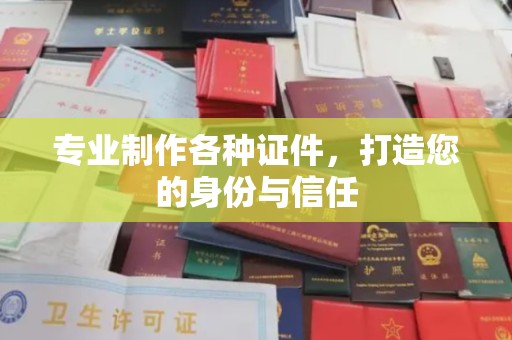福泉专业制作各种证件，打造您的身份与信任