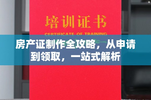 福泉房产证制作全攻略，从申请到领取，一站式解析